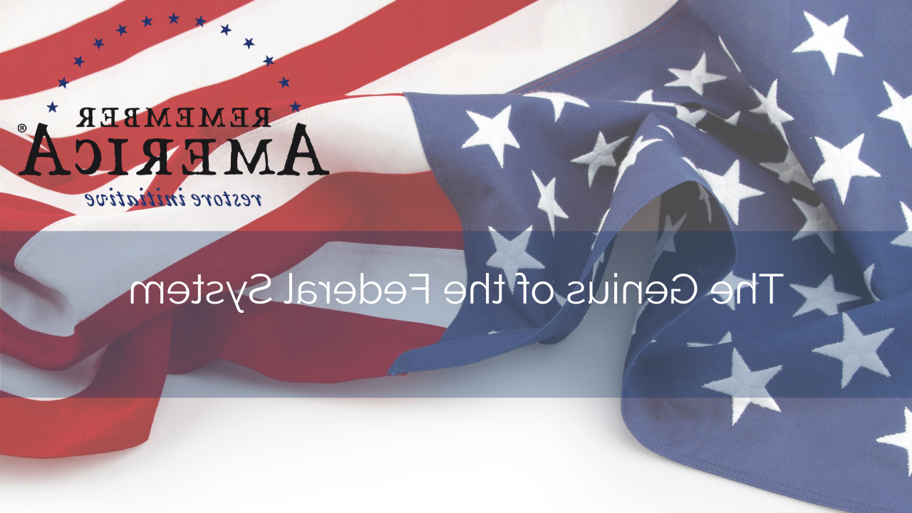 Remember America Restore Initiative – The Genius of the Federal System<span class="wtr-time-wrap after-title"><span class="wtr-time-number">1</span> min read</span>